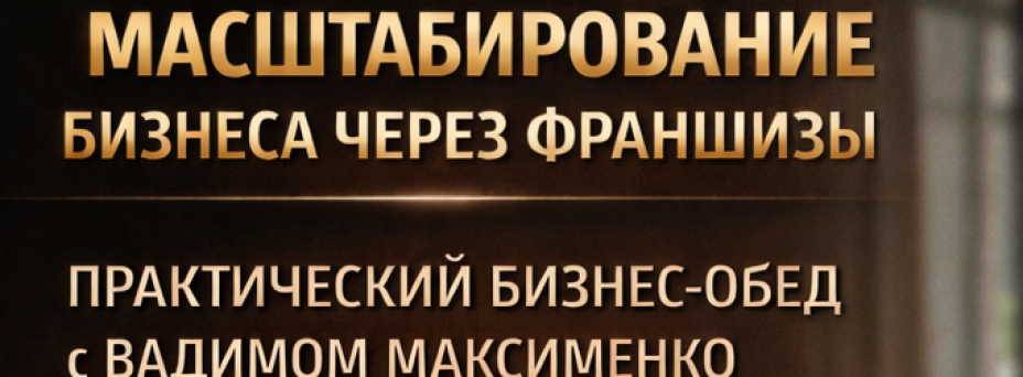 Франшиза за обедом: бизнес-спринт с Вадимом Максименко