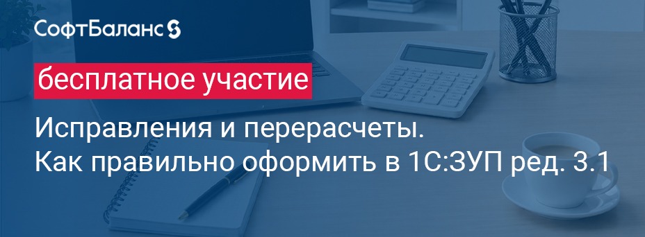 Исправления и перерасчеты. Как правильно оформить в 1С:ЗУП ред. 3.1
