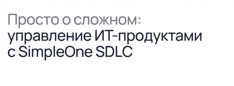 Просто о сложном: управление ИТ-продуктами с SimpleOne SDLC в г. 20.05. ...