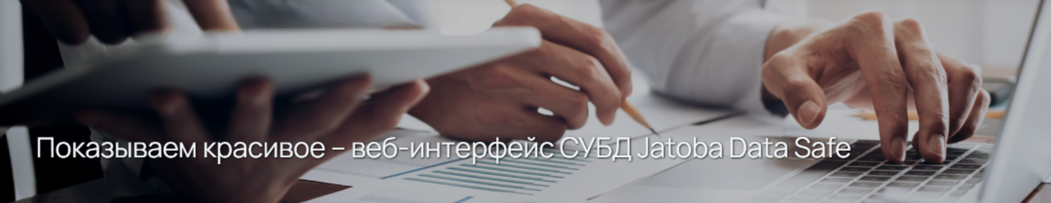Показываем красивое – веб-интерфейс СУБД Jatoba Data Safe