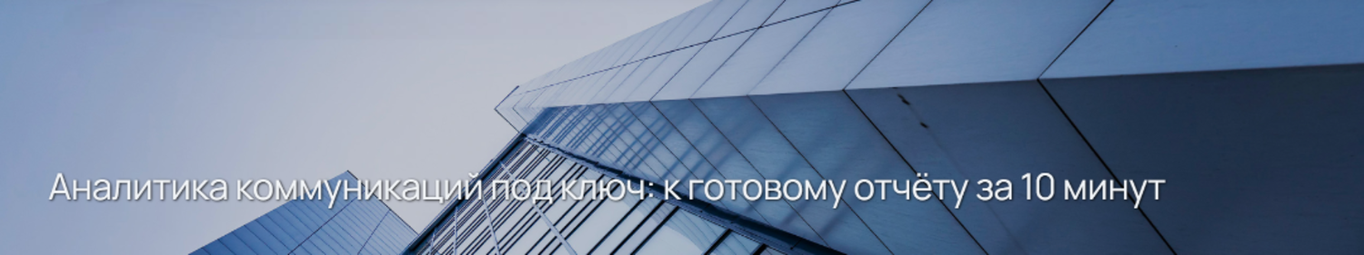 Аналитика коммуникаций под ключ: к готовому отчёту за 10 минут