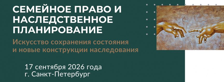 III Практическая конференция "Семейное право и наследственное планирование 2026. Искусство сохранения состояния и новые конструкции наследования"