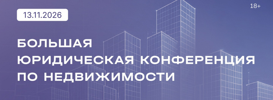 БОЛЬШАЯ ЮРИДИЧЕСКАЯ КОНФЕРЕНЦИЯ: Недвижимость как актив: актуальные вопросы земельного, гражданского и градостроительного права