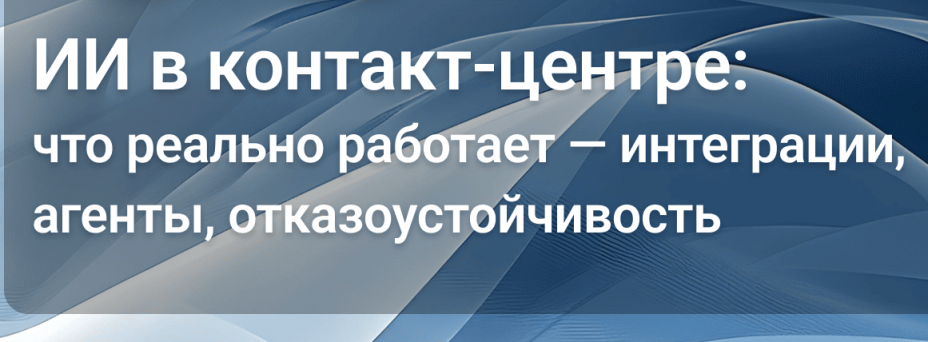 ИИ в контакт-центре: что реально работает — интеграции, агенты, отказоустойчивость