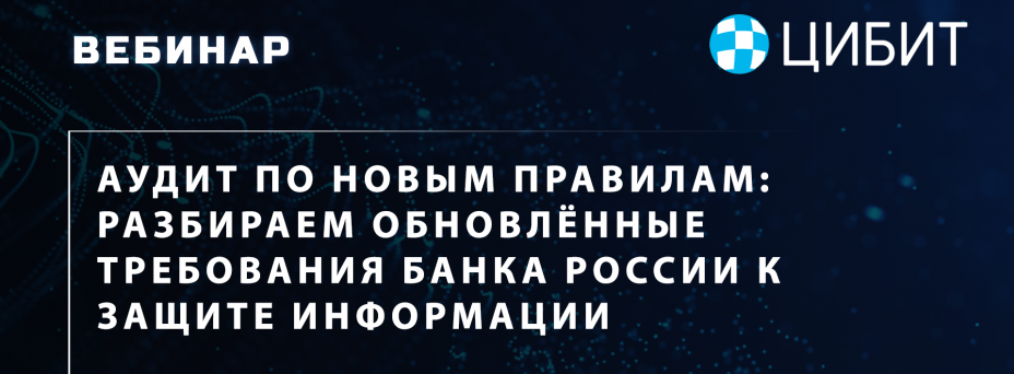 Аудит по новым правилам: разбираем обновлённые требования Банка России к защите информации