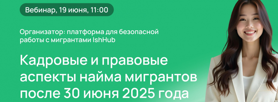 Кадровые и правовые аспекты найма мигрантов после 30 июня 2025 года