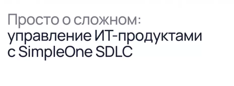 Просто о сложном: управление ИТ-продуктами с SimpleOne SDLC в г. 20.05. ...